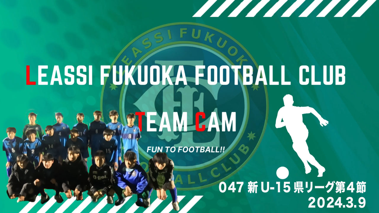 【Leassi Team Cam 047】新U-15県リーグ第４節（2024.3.9）