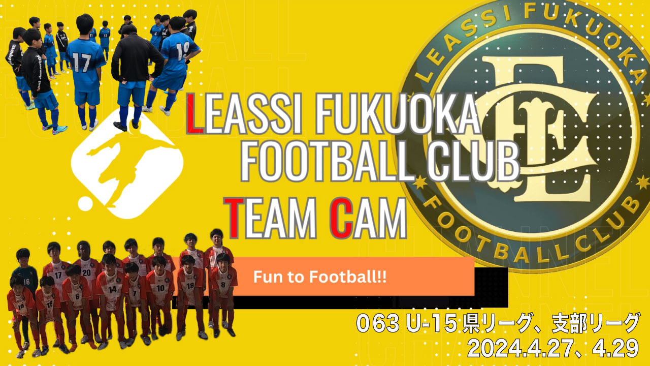 【Leassi Team Cam 063】U-15県リーグ、支部リーグ（2024.4.27、4.29）